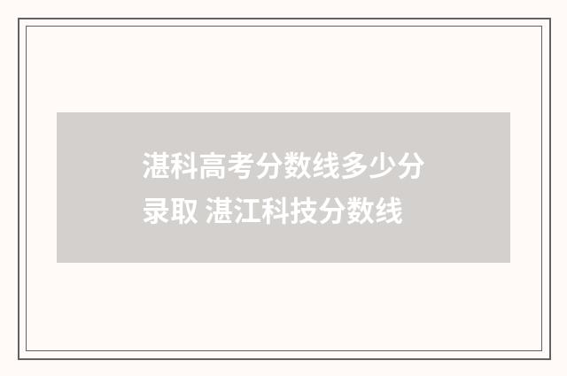 湛科高考分数线多少分录取 湛江科技分数线