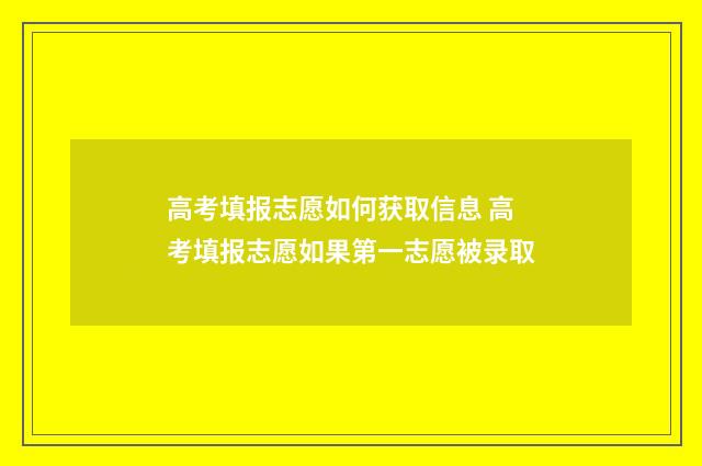 高考填报志愿如何获取信息 高考填报志愿如果第一志愿被录取
