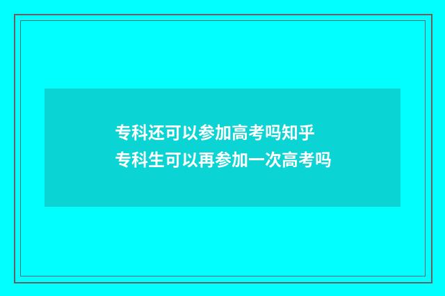 专科还可以参加高考吗知乎 专科生可以再参加一次高考吗