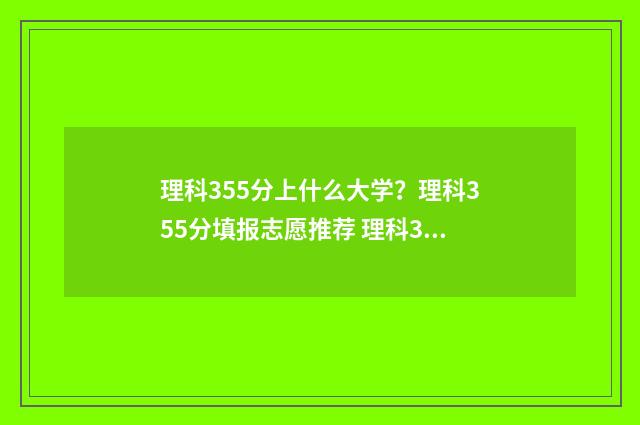 理科355分上什么大学？理科355分填报志愿推荐 理科355能读什么学校