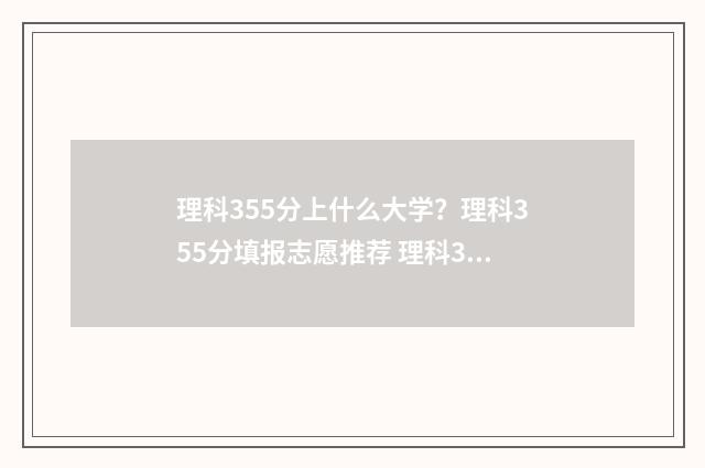 理科355分上什么大学？理科355分填报志愿推荐 理科355能读什么学校