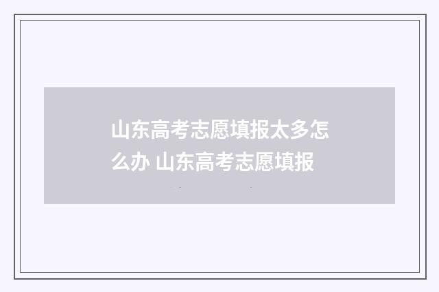 山东高考志愿填报太多怎么办 山东高考志愿填报