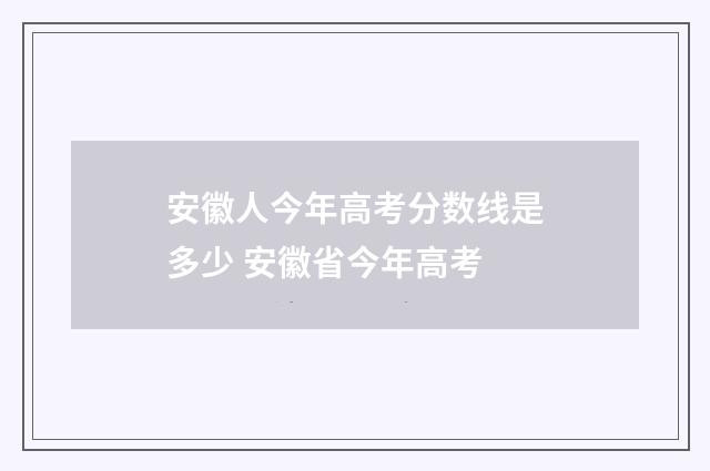 安徽人今年高考分数线是多少 安徽省今年高考