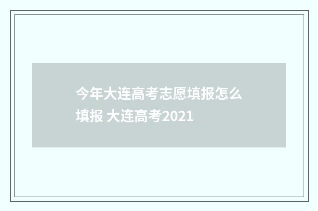 今年大连高考志愿填报怎么填报 大连高考2021