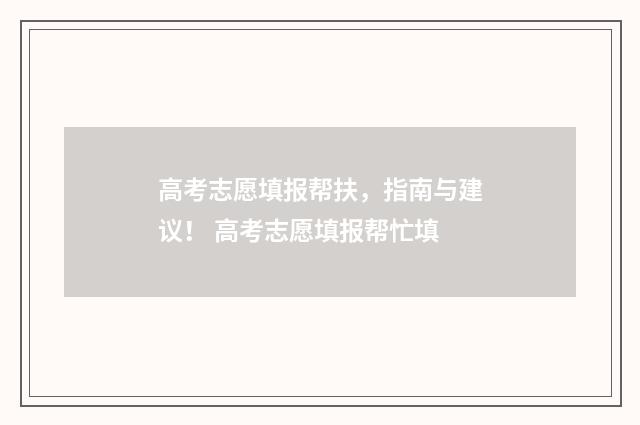高考志愿填报帮扶，指南与建议！ 高考志愿填报帮忙填