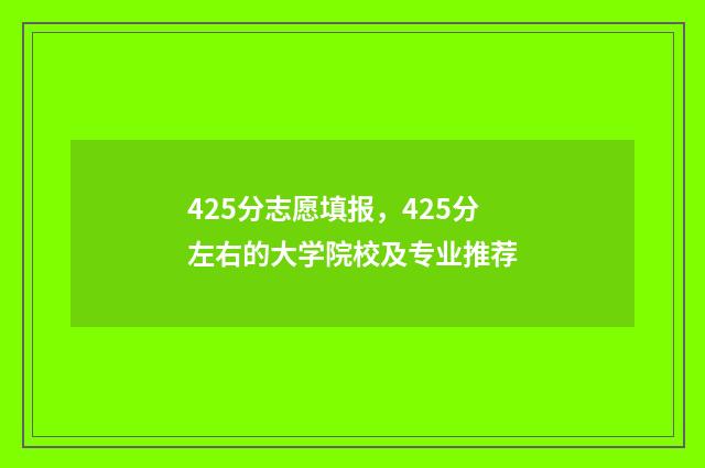 425分志愿填报，425分左右的大学院校及专业推荐
