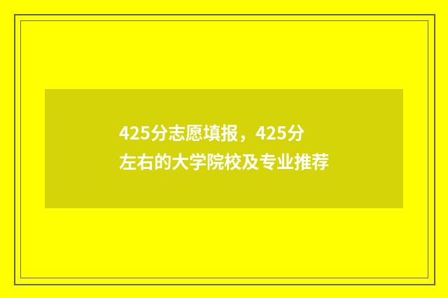 425分志愿填报，425分左右的大学院校及专业推荐