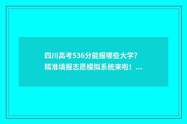 四川高考536分能报哪些大学？精准填报志愿模拟系统来啦！ 四川高考536分能上川内什么学校