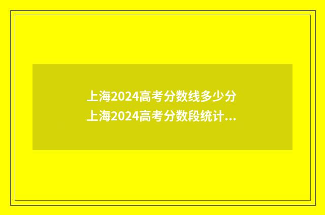 上海2024高考分数线多少分 上海2024高考分数段统计表