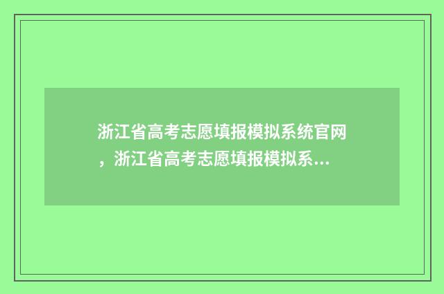 浙江省高考志愿填报模拟系统官网，浙江省高考志愿填报模拟系统使用指南 浙江省高考志愿填报
