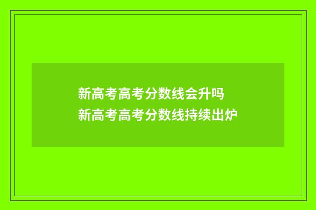 新高考高考分数线会升吗 新高考高考分数线持续出炉