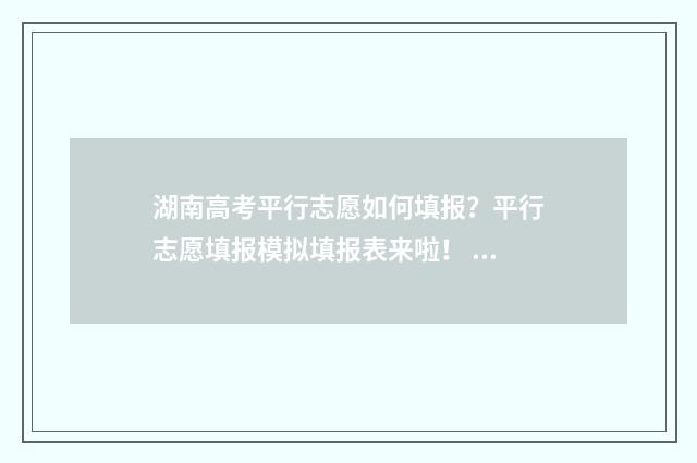 湖南高考平行志愿如何填报?平行志愿填报模拟填报表来啦! 湖南高考平行志愿多少个
