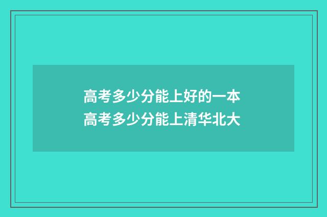 高考多少分能上好的一本 高考多少分能上清华北大