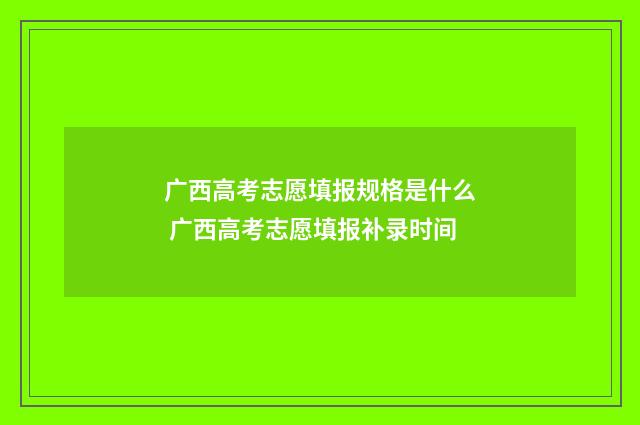广西高考志愿填报规格是什么 广西高考志愿填报补录时间