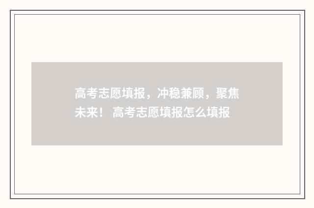 高考志愿填报，冲稳兼顾，聚焦未来！ 高考志愿填报怎么填报