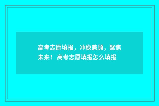 高考志愿填报，冲稳兼顾，聚焦未来！ 高考志愿填报怎么填报