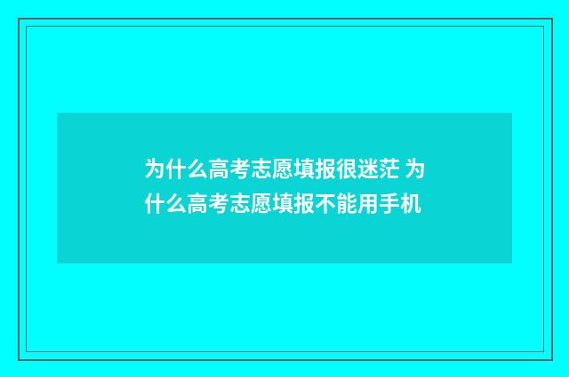 为什么高考志愿填报很迷茫 为什么高考志愿填报不能用手机
