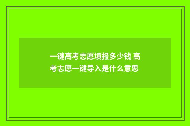 一键高考志愿填报多少钱 高考志愿一键导入是什么意思