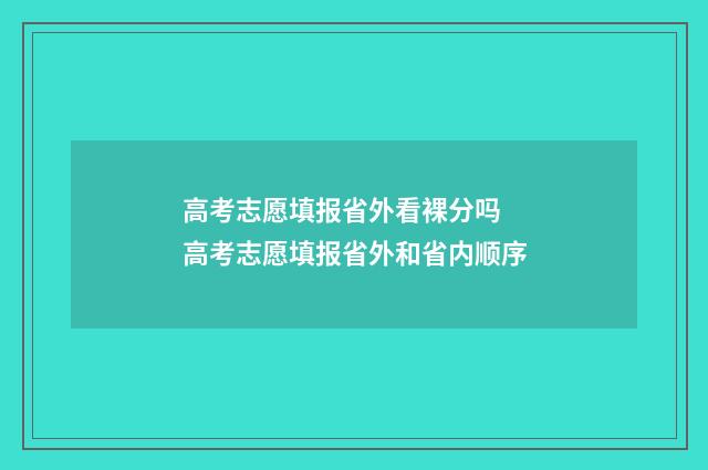 高考志愿填报省外看裸分吗 高考志愿填报省外和省内顺序