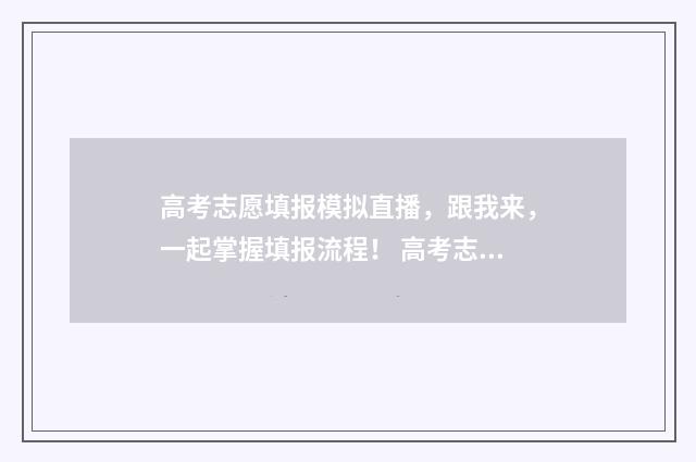 高考志愿填报模拟直播,跟我来,一起掌握填报流程! 高考志愿填报模板