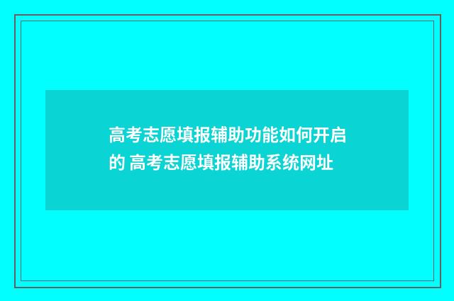 高考志愿填报辅助功能如何开启的 高考志愿填报辅助系统网址