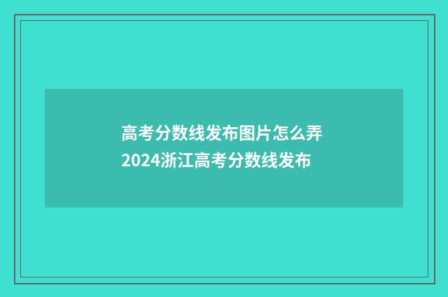 高考分数线发布图片怎么弄 2024浙江高考分数线发布