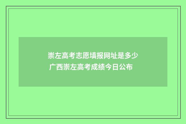 崇左高考志愿填报网址是多少 广西崇左高考成绩今日公布