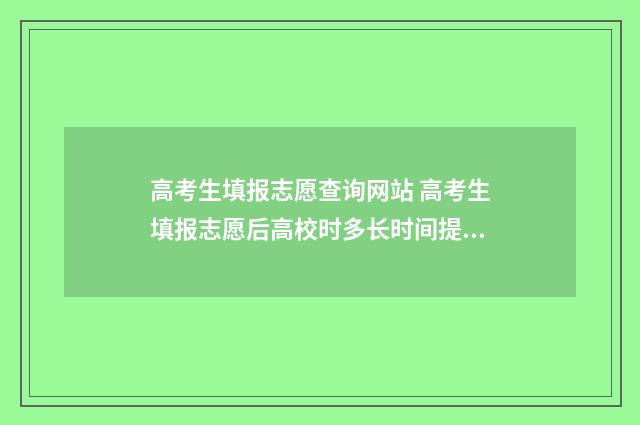 高考生填报志愿查询网站 高考生填报志愿后高校时多长时间提档