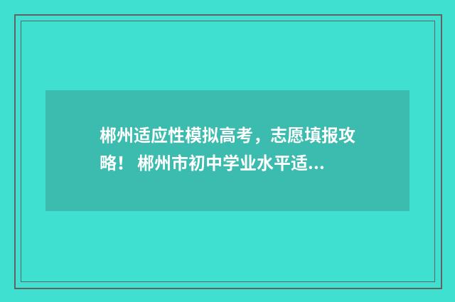 郴州适应性模拟高考,志愿填报攻略! 郴州市初中学业水平适应性考试