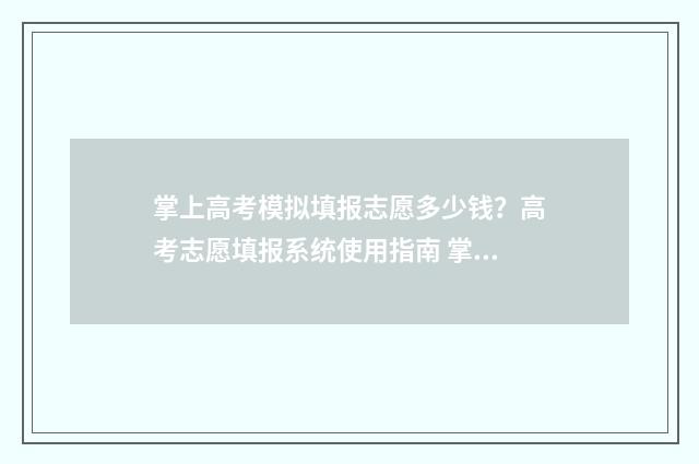 掌上高考模拟填报志愿多少钱？高考志愿填报系统使用指南 掌上高考模拟填报志愿只能一次吗