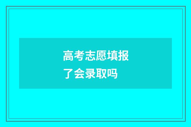 高考志愿填报了会录取吗