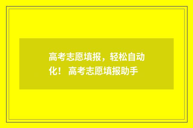 高考志愿填报，轻松自动化！ 高考志愿填报助手