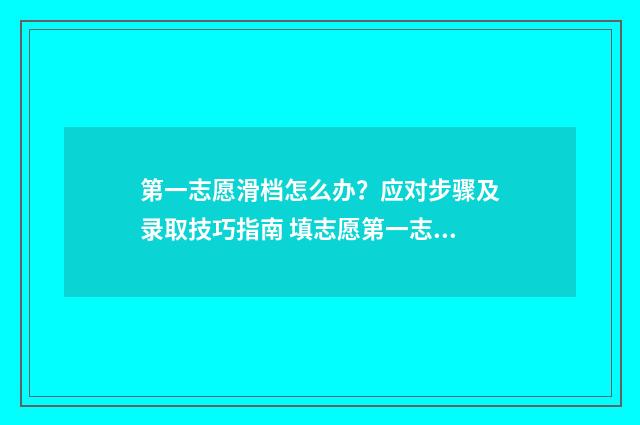 第一志愿滑档怎么办?应对步骤及录取技巧指南 填志愿第一志愿滑档会怎么样