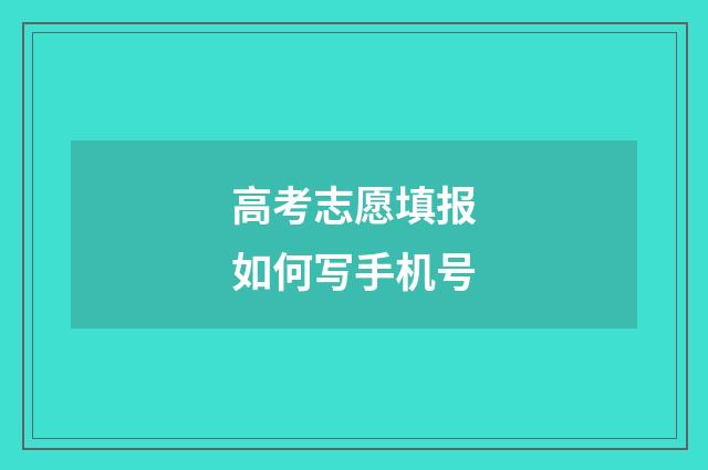 高考志愿填报如何写手机号