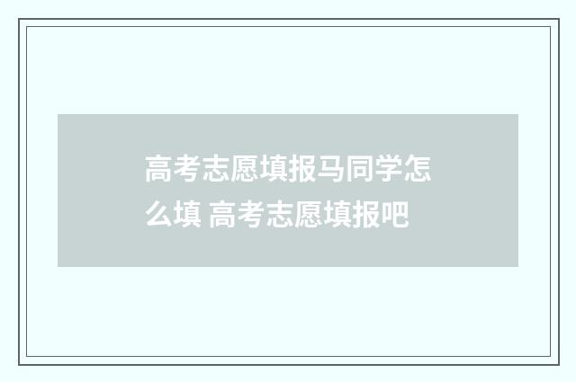 高考志愿填报马同学怎么填 高考志愿填报吧