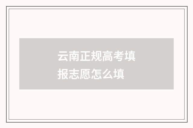 云南正规高考填报志愿怎么填