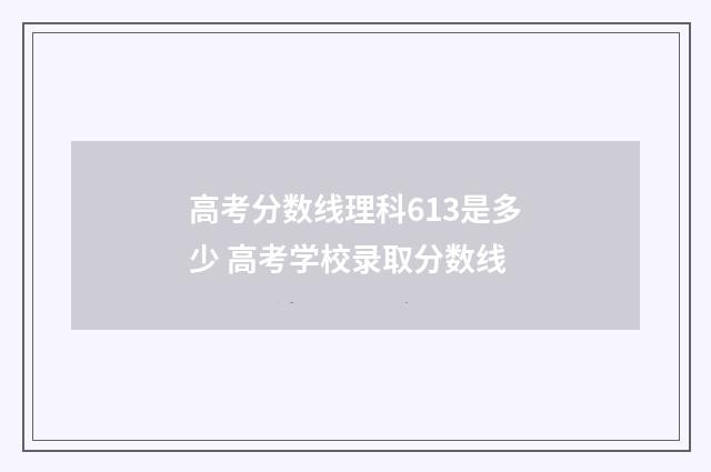 高考分数线理科613是多少 高考学校录取分数线