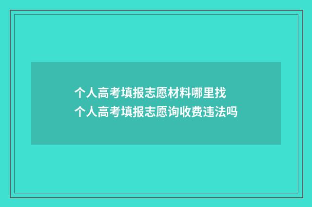 个人高考填报志愿材料哪里找 个人高考填报志愿询收费违法吗