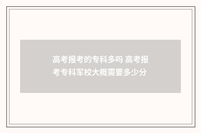 高考报考的专科多吗 高考报考专科军校大概需要多少分