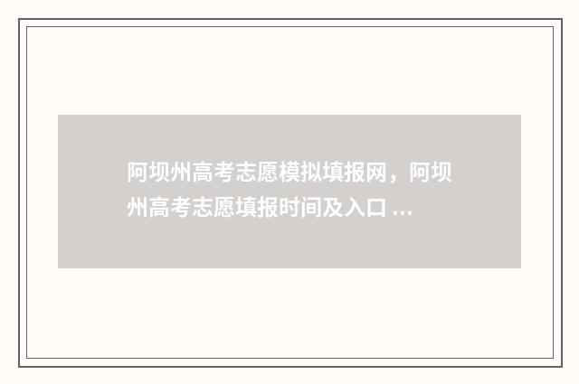阿坝州高考志愿模拟填报网，阿坝州高考志愿填报时间及入口 阿坝州高考志愿填报规则
