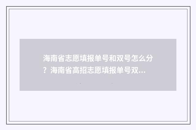 海南省志愿填报单号和双号怎么分？海南省高招志愿填报单号双号区分 海南省志愿填报系统