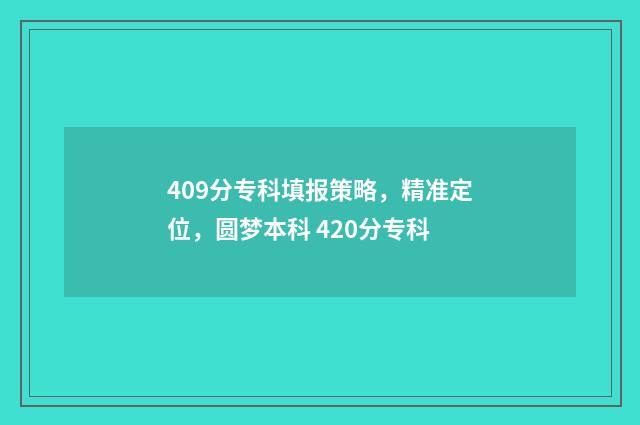 409分专科填报策略，精准定位，圆梦本科 420分专科