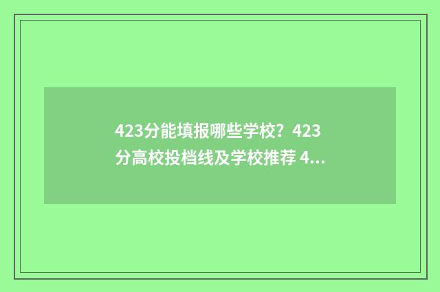 423分能填报哪些学校？423分高校投档线及学校推荐 423分能填报哪些学校