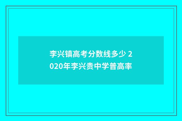李兴镇高考分数线多少 2020年李兴贵中学普高率