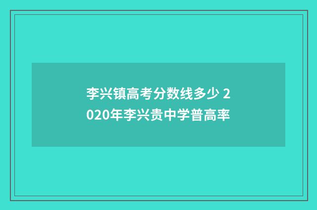 李兴镇高考分数线多少 2020年李兴贵中学普高率