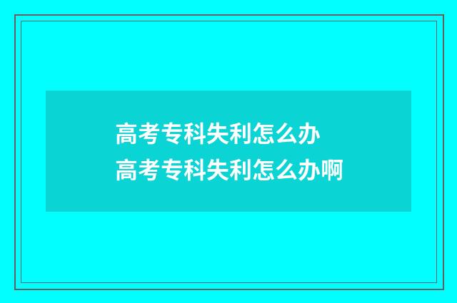 高考专科失利怎么办 高考专科失利怎么办啊