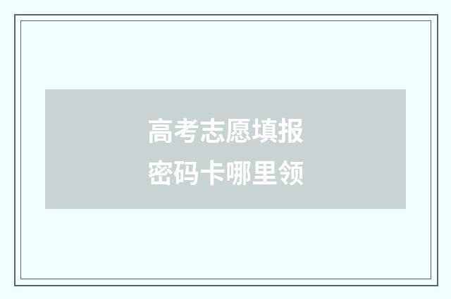 高考志愿填报密码卡哪里领