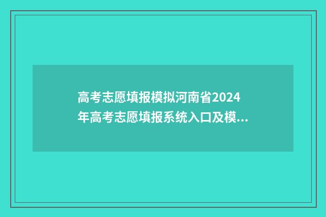 高考志愿填报模拟河南省2024年高考志愿填报系统入口及模拟填报指南 高考志愿填报模拟入口