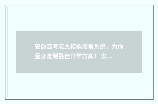 安徽高考志愿模拟填报系统，为你量身定制最佳升学方案！ 安徽高考志愿模式是什么