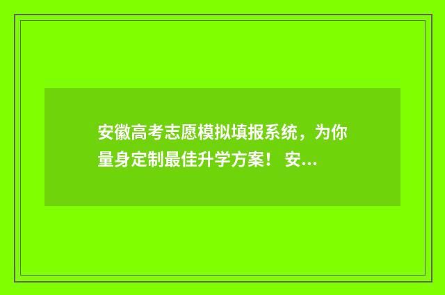 安徽高考志愿模拟填报系统，为你量身定制最佳升学方案！ 安徽高考志愿模式是什么